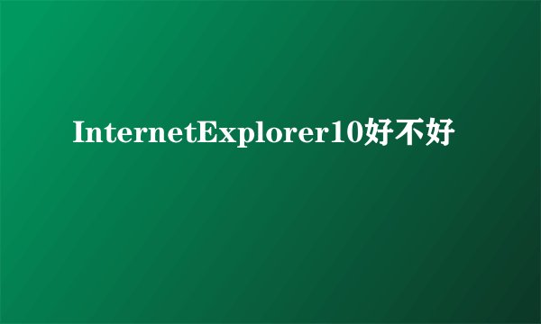 InternetExplorer10好不好