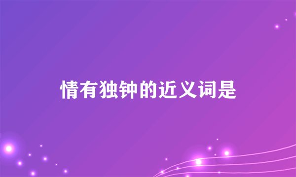 情有独钟的近义词是