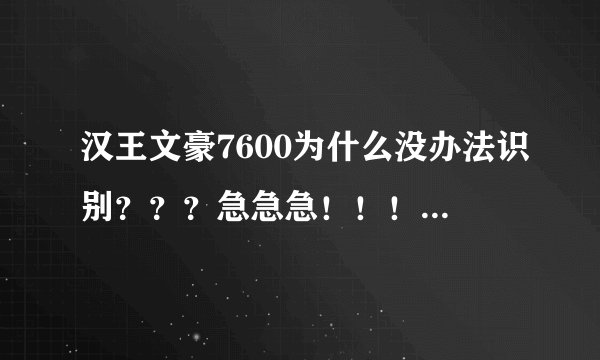 汉王文豪7600为什么没办法识别？？？急急急！！！！！！！！！！！！