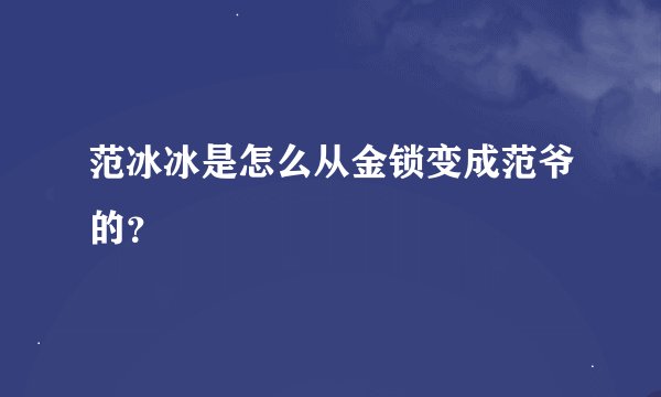 范冰冰是怎么从金锁变成范爷的？