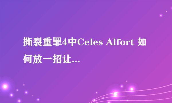 撕裂重罪4中Celes Alfort 如何放一招让一个火球围着她转的必杀技？
