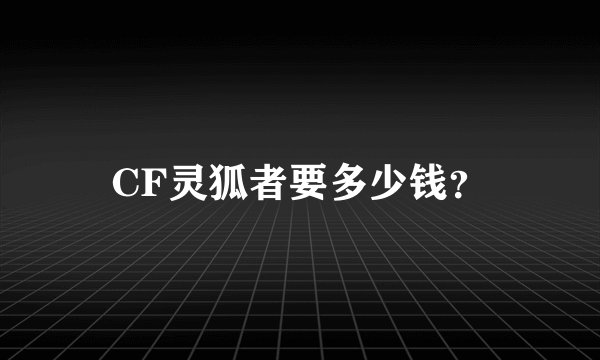 CF灵狐者要多少钱？