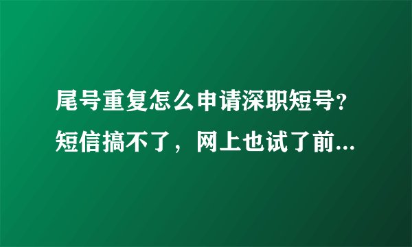 尾号重复怎么申请深职短号？短信搞不了，网上也试了前两位只有6开头的可以让我挑。但是也都被申请了。