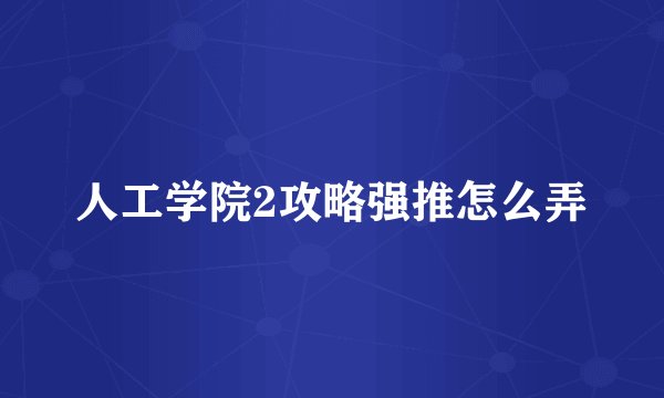 人工学院2攻略强推怎么弄