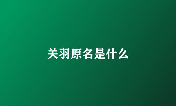 关羽原名是什么