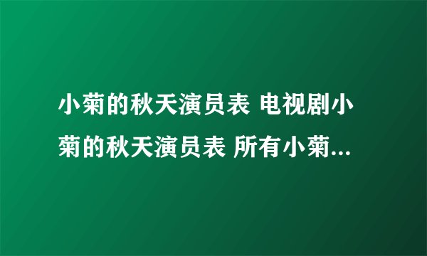 小菊的秋天演员表 电视剧小菊的秋天演员表 所有小菊的秋天演员表