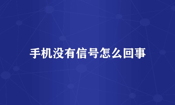 手机没有信号怎么回事