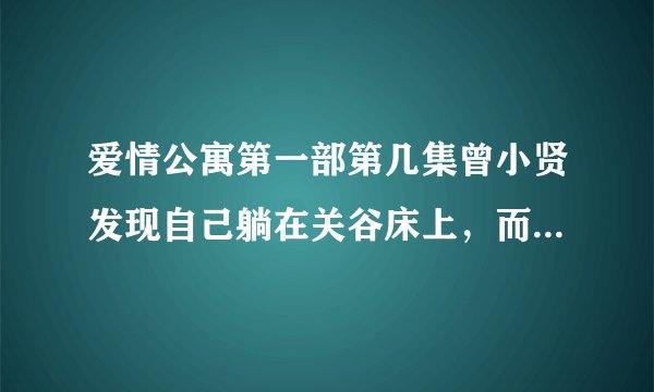 爱情公寓第一部第几集曾小贤发现自己躺在关谷床上，而且头部受伤？