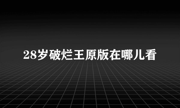 28岁破烂王原版在哪儿看