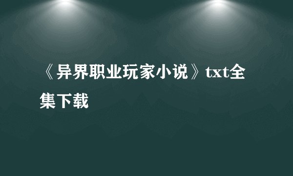 《异界职业玩家小说》txt全集下载