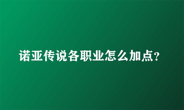 诺亚传说各职业怎么加点？