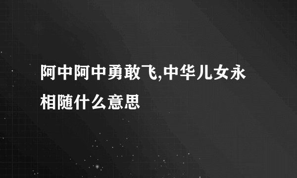 阿中阿中勇敢飞,中华儿女永相随什么意思