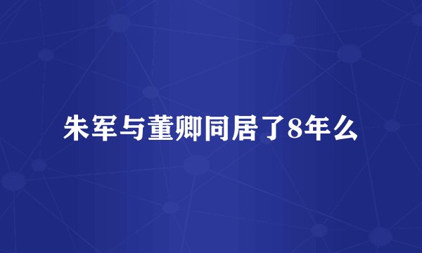 朱军与董卿同居了8年么