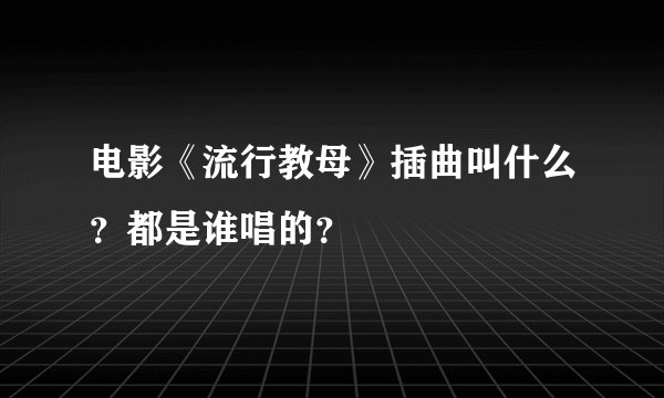 电影《流行教母》插曲叫什么？都是谁唱的？