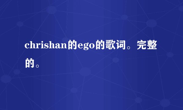 chrishan的ego的歌词。完整的。