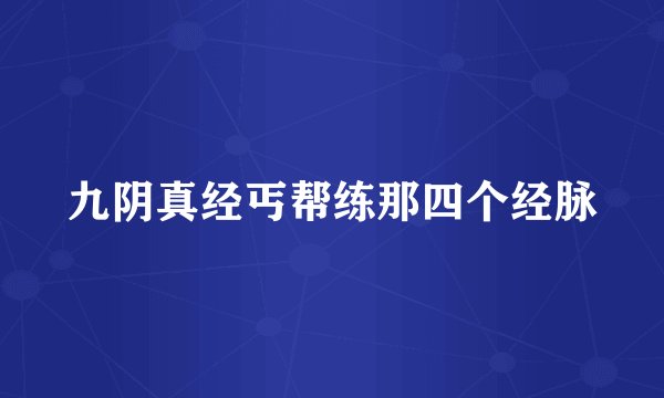九阴真经丐帮练那四个经脉