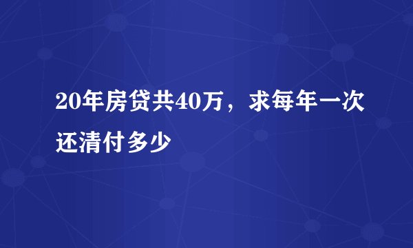 20年房贷共40万，求每年一次还清付多少