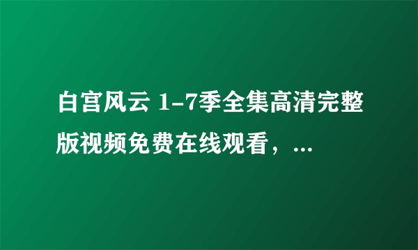 白宫风云 1-7季全集高清完整版视频免费在线观看，求百度网盘资源