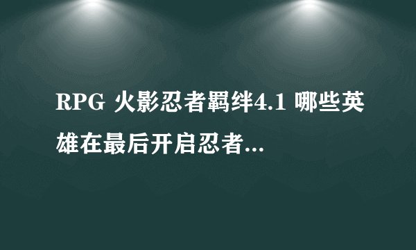 RPG 火影忍者羁绊4.1 哪些英雄在最后开启忍者大乱斗里最强？