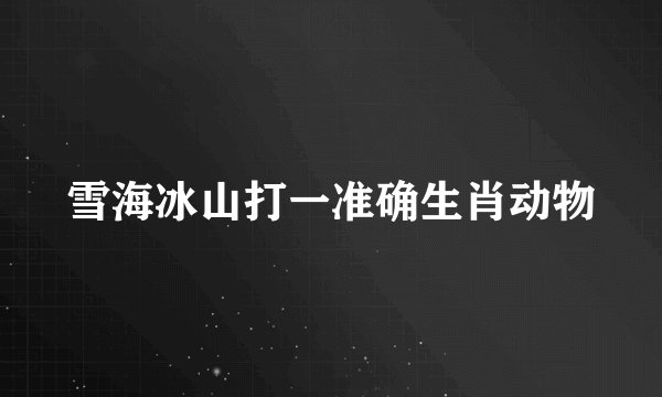 雪海冰山打一准确生肖动物
