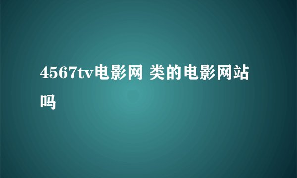 4567tv电影网 类的电影网站吗