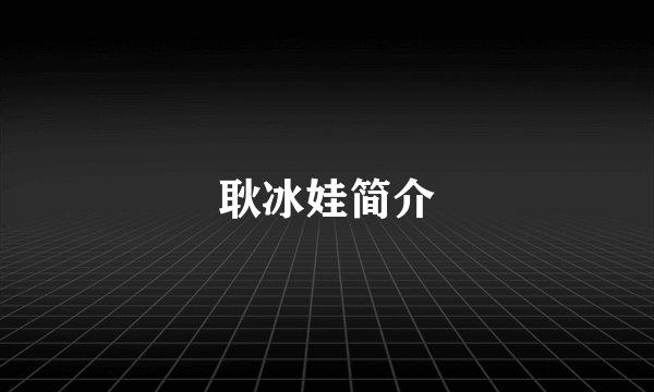 耿冰娃简介