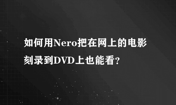 如何用Nero把在网上的电影刻录到DVD上也能看？