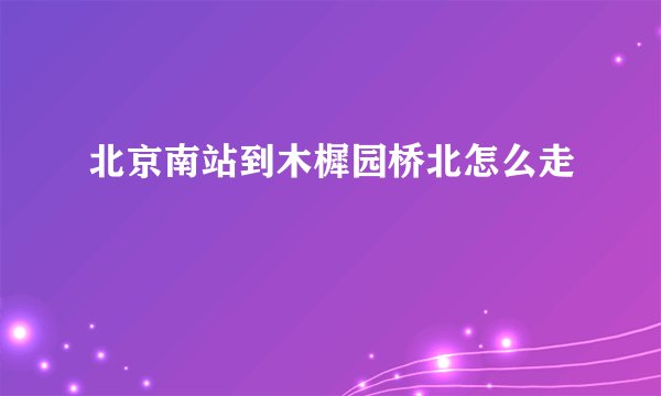 北京南站到木樨园桥北怎么走