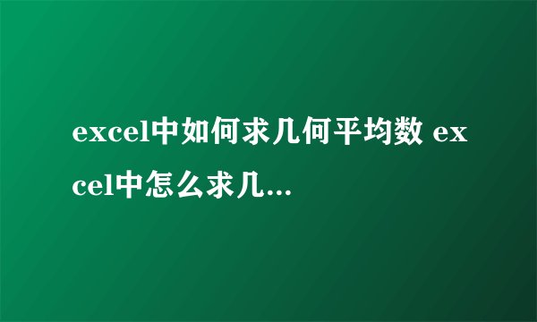 excel中如何求几何平均数 excel中怎么求几何平均数
