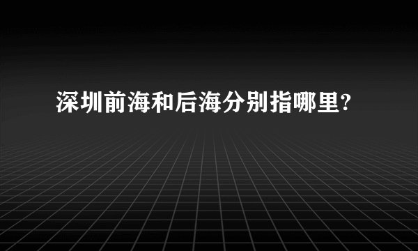 深圳前海和后海分别指哪里?