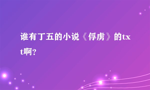 谁有丁五的小说《俘虏》的txt啊？