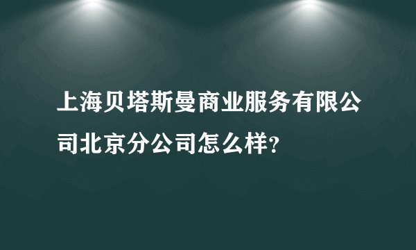 上海贝塔斯曼商业服务有限公司北京分公司怎么样？