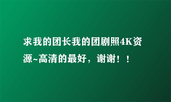 求我的团长我的团剧照4K资源~高清的最好，谢谢！！