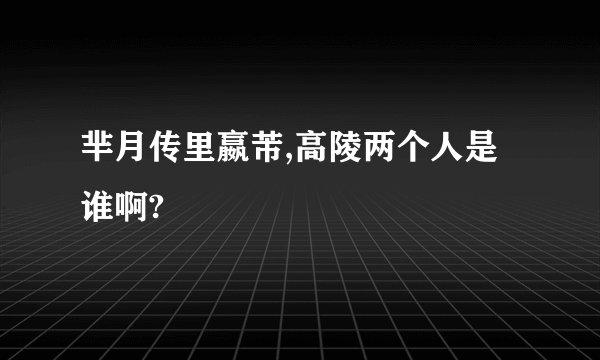 芈月传里嬴芾,高陵两个人是谁啊?