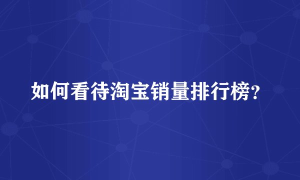如何看待淘宝销量排行榜？