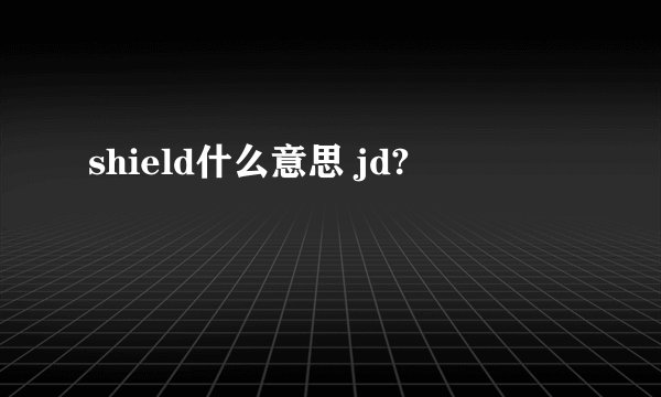 shield什么意思 jd?