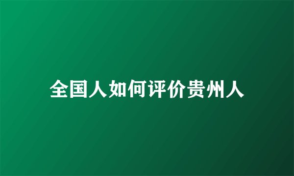 全国人如何评价贵州人