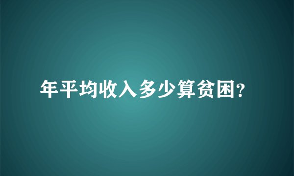 年平均收入多少算贫困？