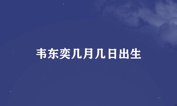 韦东奕几月几日出生