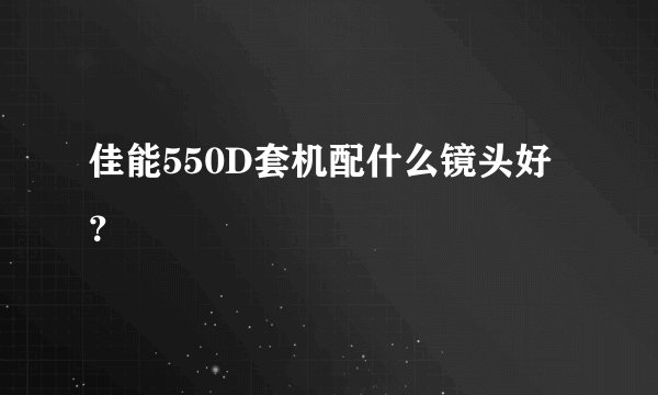 佳能550D套机配什么镜头好？