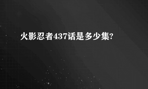 火影忍者437话是多少集?