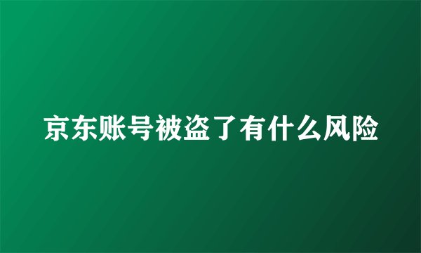 京东账号被盗了有什么风险