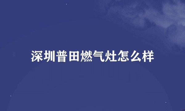 深圳普田燃气灶怎么样