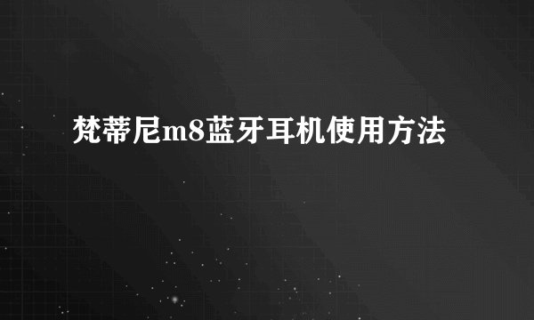 梵蒂尼m8蓝牙耳机使用方法