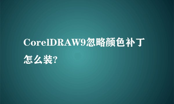 CorelDRAW9忽略颜色补丁 怎么装?