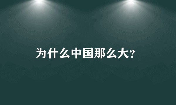 为什么中国那么大？