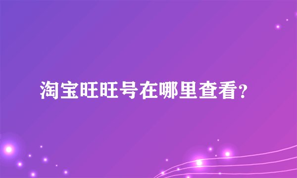 淘宝旺旺号在哪里查看？