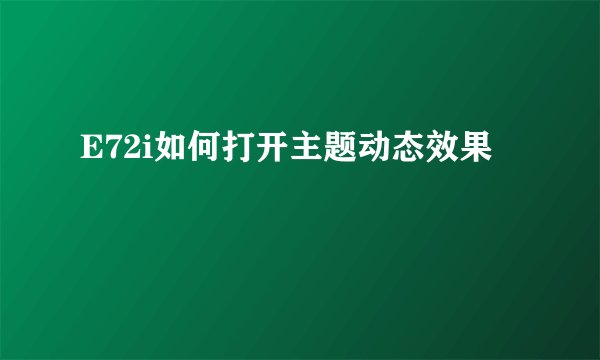 E72i如何打开主题动态效果