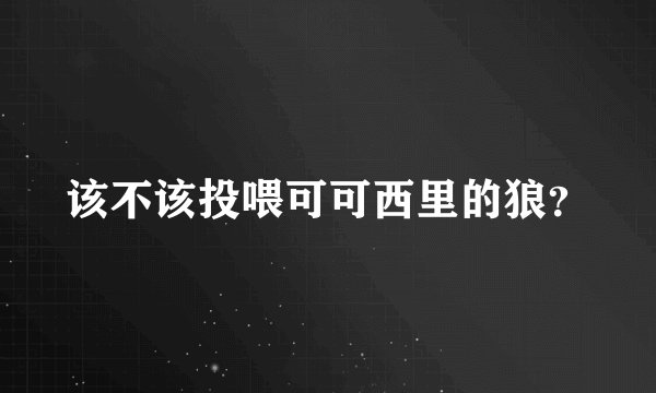 该不该投喂可可西里的狼？