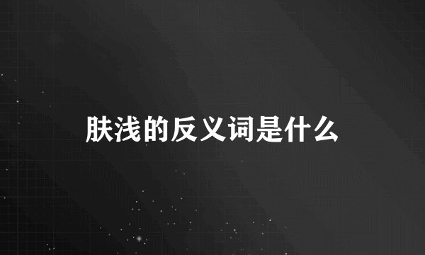 肤浅的反义词是什么